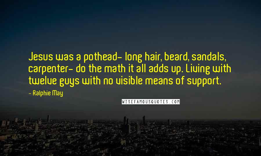 Ralphie May Quotes: Jesus was a pothead- long hair, beard, sandals, carpenter- do the math it all adds up. Living with twelve guys with no visible means of support.