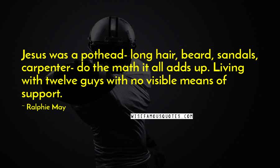 Ralphie May Quotes: Jesus was a pothead- long hair, beard, sandals, carpenter- do the math it all adds up. Living with twelve guys with no visible means of support.