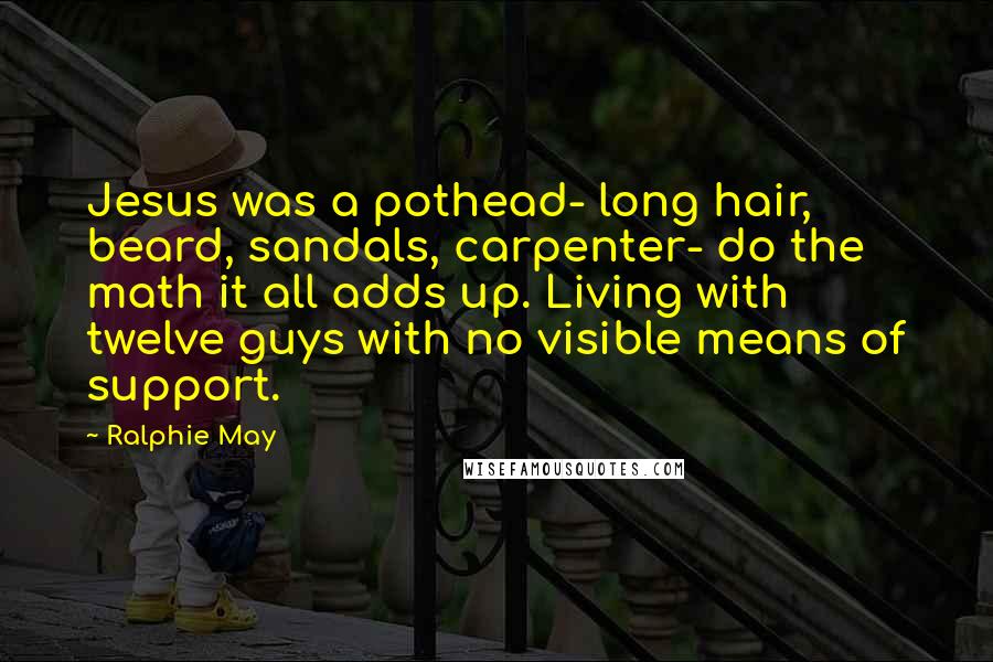 Ralphie May Quotes: Jesus was a pothead- long hair, beard, sandals, carpenter- do the math it all adds up. Living with twelve guys with no visible means of support.