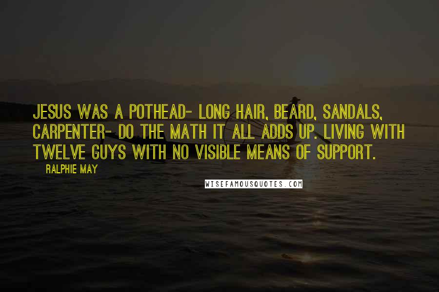 Ralphie May Quotes: Jesus was a pothead- long hair, beard, sandals, carpenter- do the math it all adds up. Living with twelve guys with no visible means of support.