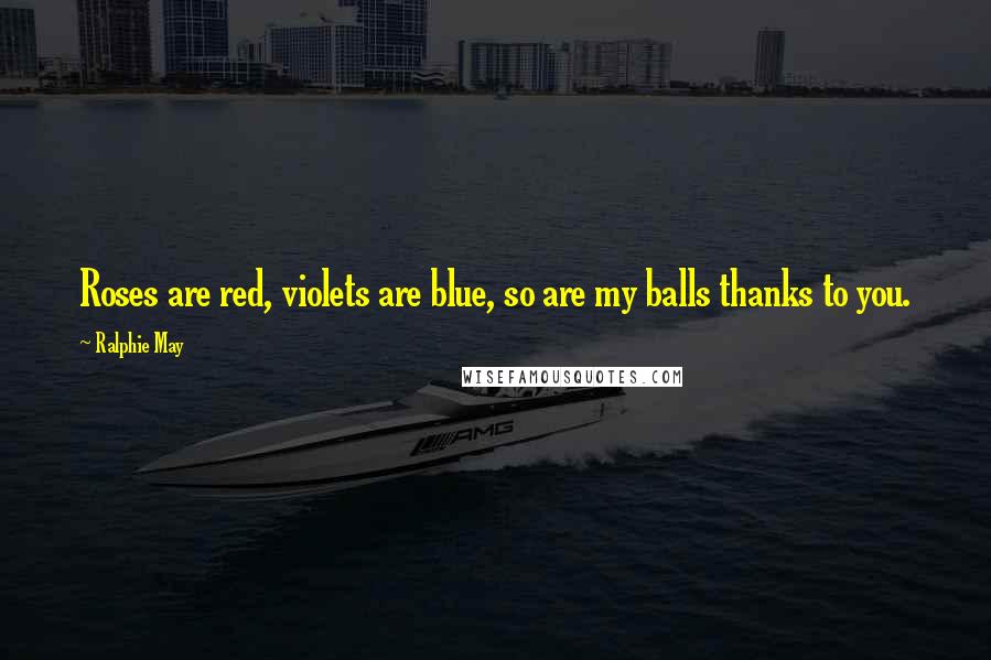 Ralphie May Quotes: Roses are red, violets are blue, so are my balls thanks to you.