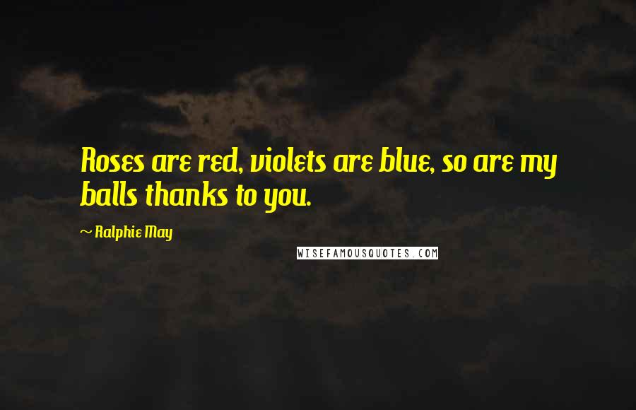 Ralphie May Quotes: Roses are red, violets are blue, so are my balls thanks to you.