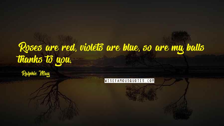 Ralphie May Quotes: Roses are red, violets are blue, so are my balls thanks to you.