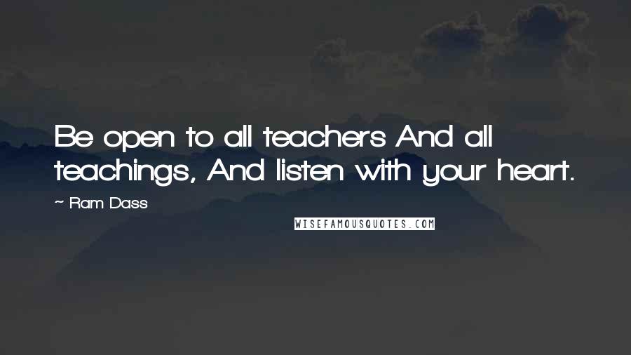 Ram Dass Quotes: Be open to all teachers And all teachings, And listen with your heart.