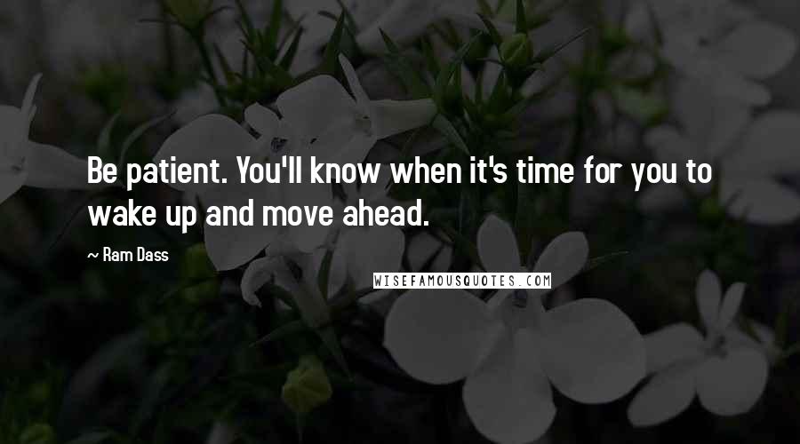 Ram Dass Quotes: Be patient. You'll know when it's time for you to wake up and move ahead.