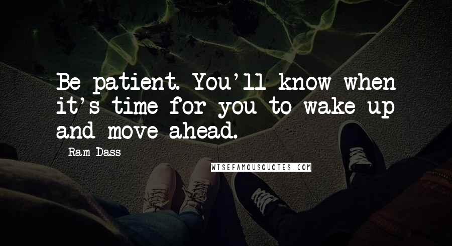 Ram Dass Quotes: Be patient. You'll know when it's time for you to wake up and move ahead.