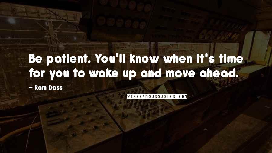 Ram Dass Quotes: Be patient. You'll know when it's time for you to wake up and move ahead.