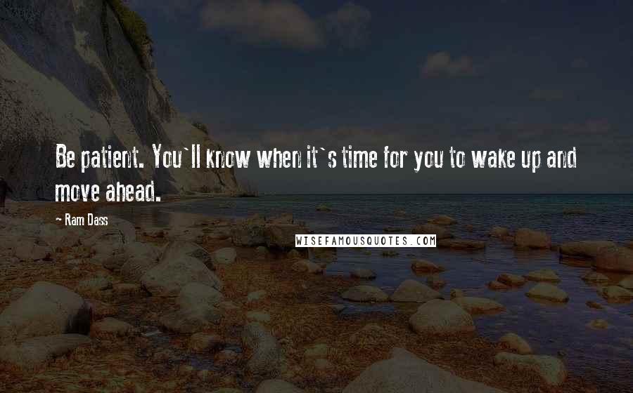 Ram Dass Quotes: Be patient. You'll know when it's time for you to wake up and move ahead.