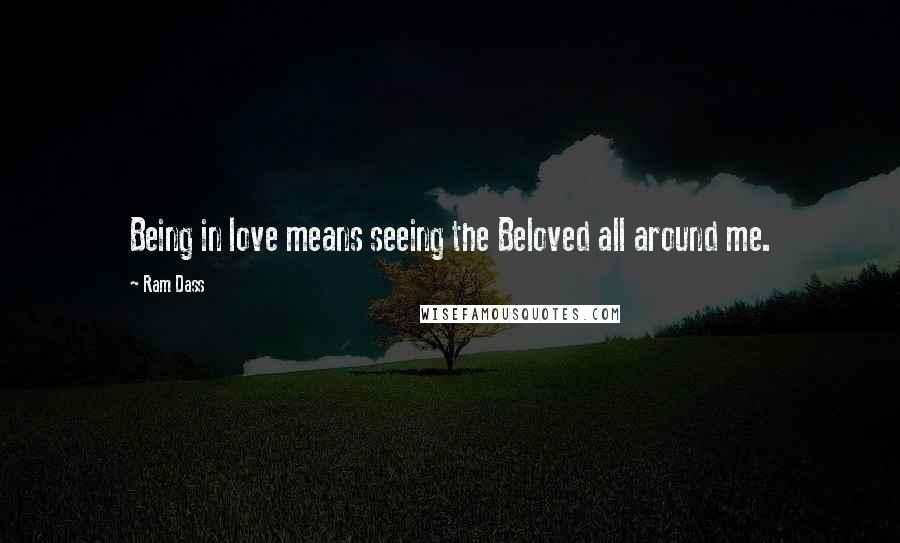 Ram Dass Quotes: Being in love means seeing the Beloved all around me.