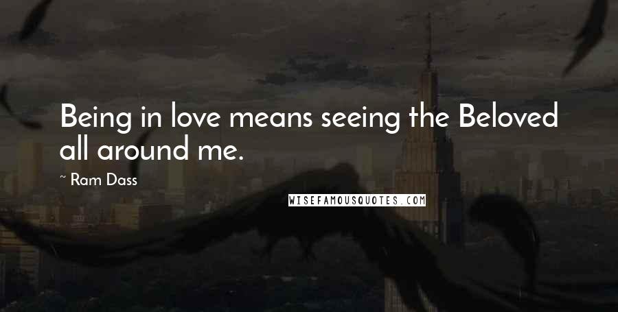 Ram Dass Quotes: Being in love means seeing the Beloved all around me.