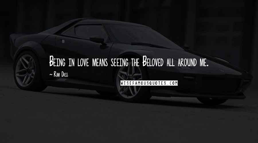 Ram Dass Quotes: Being in love means seeing the Beloved all around me.