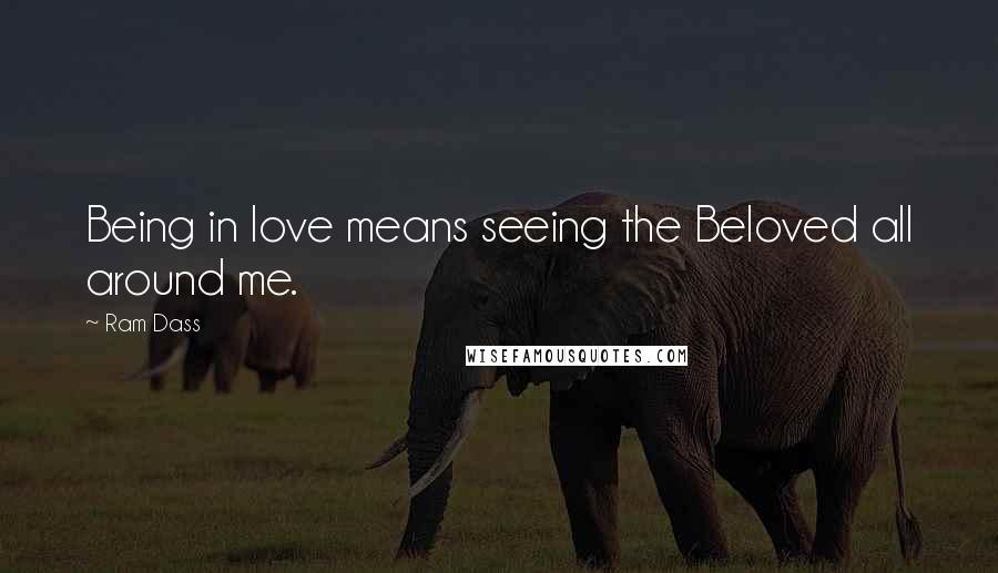 Ram Dass Quotes: Being in love means seeing the Beloved all around me.