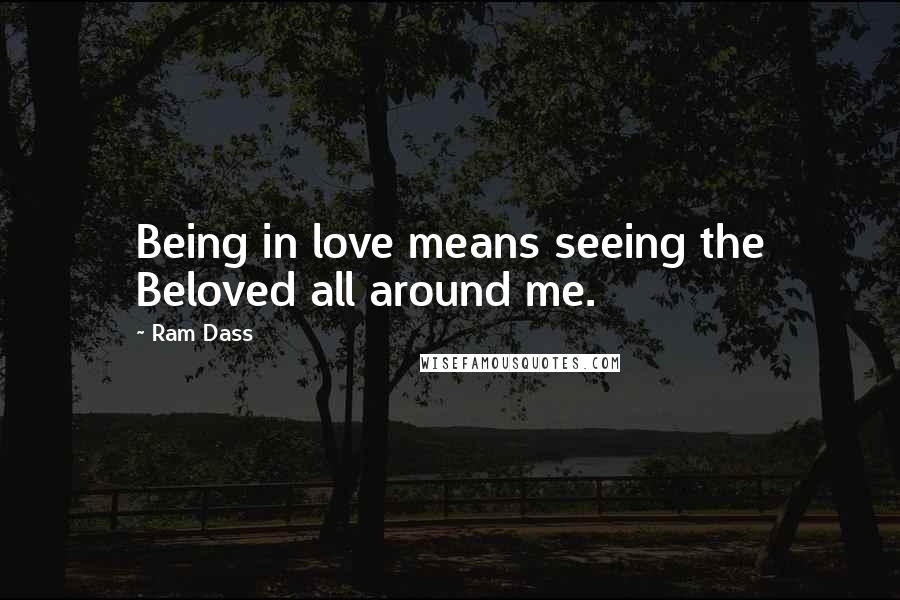 Ram Dass Quotes: Being in love means seeing the Beloved all around me.