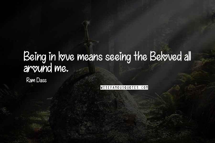 Ram Dass Quotes: Being in love means seeing the Beloved all around me.