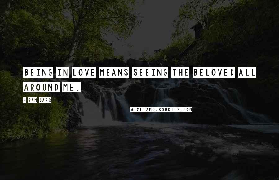 Ram Dass Quotes: Being in love means seeing the Beloved all around me.