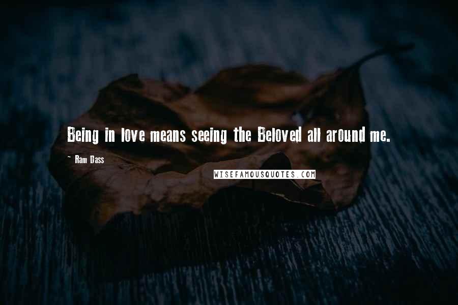 Ram Dass Quotes: Being in love means seeing the Beloved all around me.