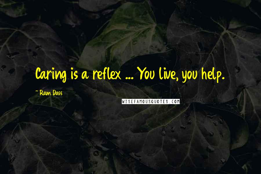 Ram Dass Quotes: Caring is a reflex ... You live, you help.