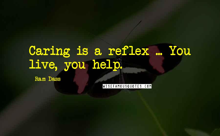 Ram Dass Quotes: Caring is a reflex ... You live, you help.