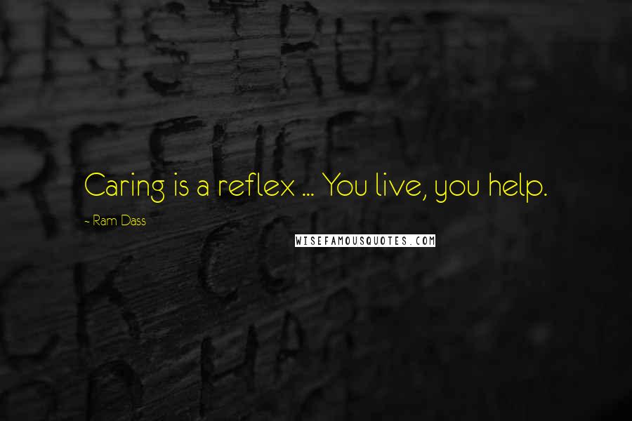 Ram Dass Quotes: Caring is a reflex ... You live, you help.