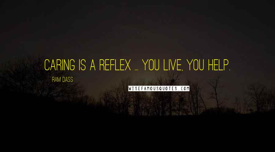 Ram Dass Quotes: Caring is a reflex ... You live, you help.