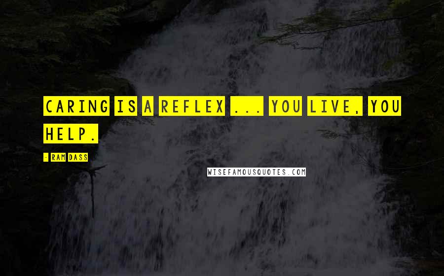 Ram Dass Quotes: Caring is a reflex ... You live, you help.
