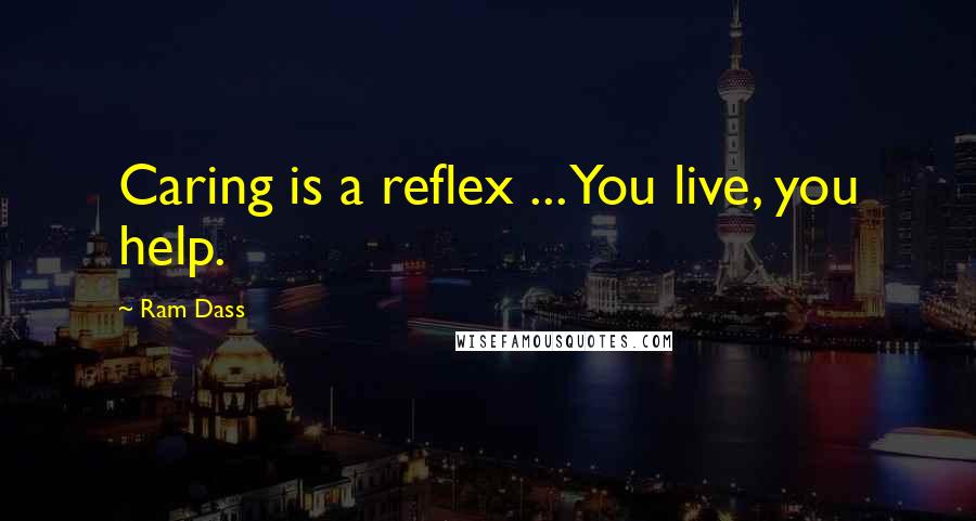 Ram Dass Quotes: Caring is a reflex ... You live, you help.