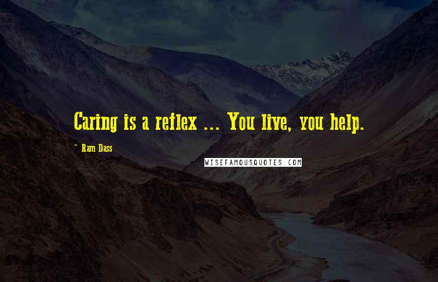 Ram Dass Quotes: Caring is a reflex ... You live, you help.