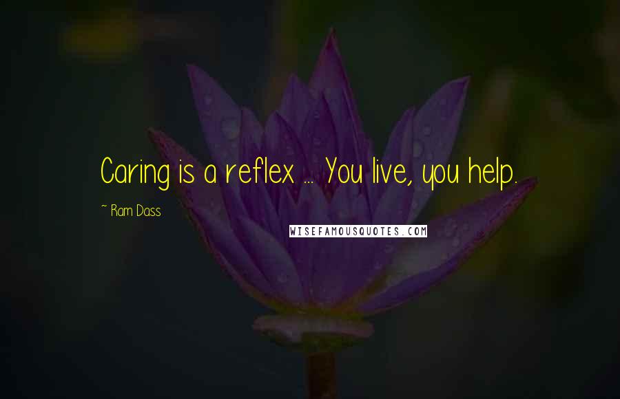 Ram Dass Quotes: Caring is a reflex ... You live, you help.