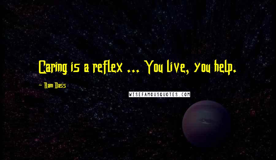 Ram Dass Quotes: Caring is a reflex ... You live, you help.