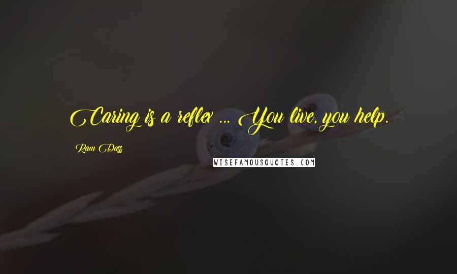 Ram Dass Quotes: Caring is a reflex ... You live, you help.