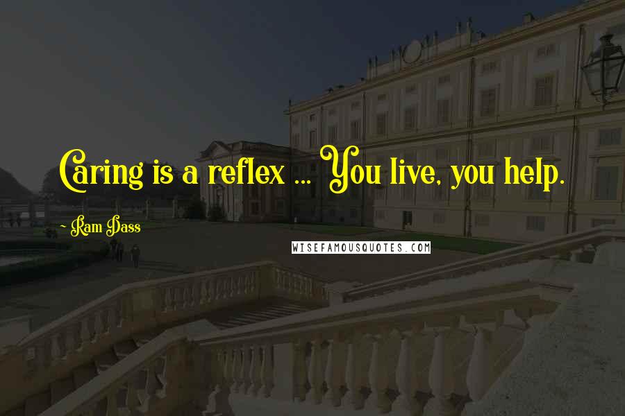 Ram Dass Quotes: Caring is a reflex ... You live, you help.