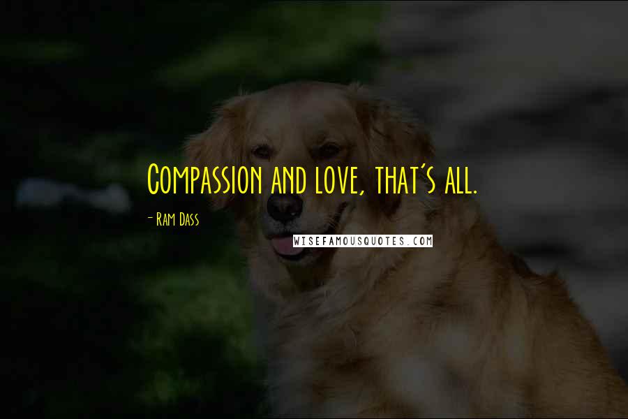 Ram Dass Quotes: Compassion and love, that's all.