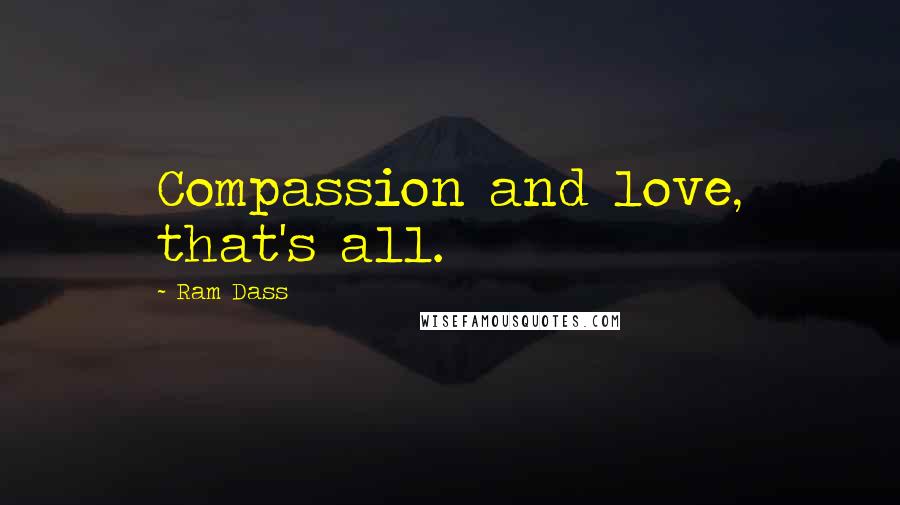 Ram Dass Quotes: Compassion and love, that's all.