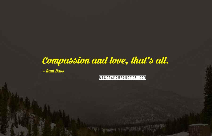 Ram Dass Quotes: Compassion and love, that's all.