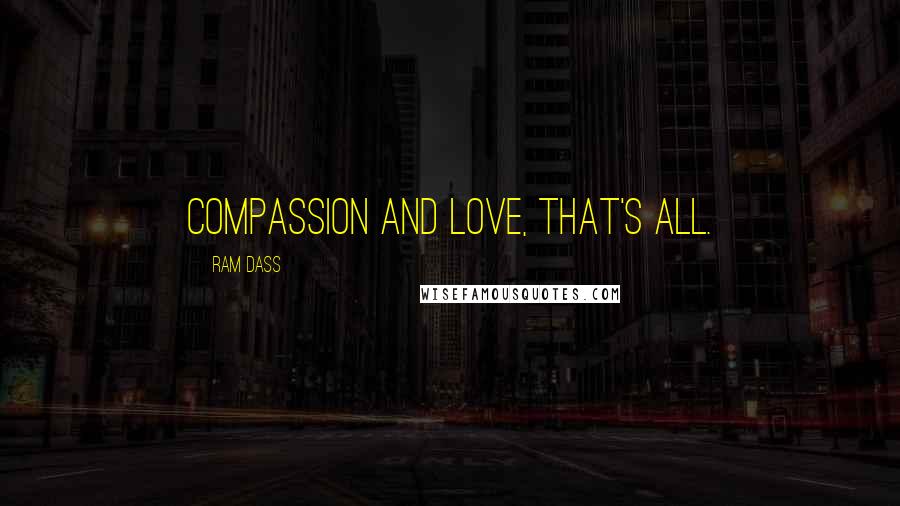 Ram Dass Quotes: Compassion and love, that's all.