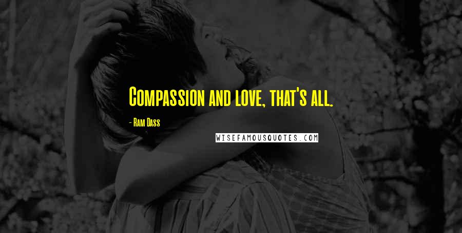 Ram Dass Quotes: Compassion and love, that's all.