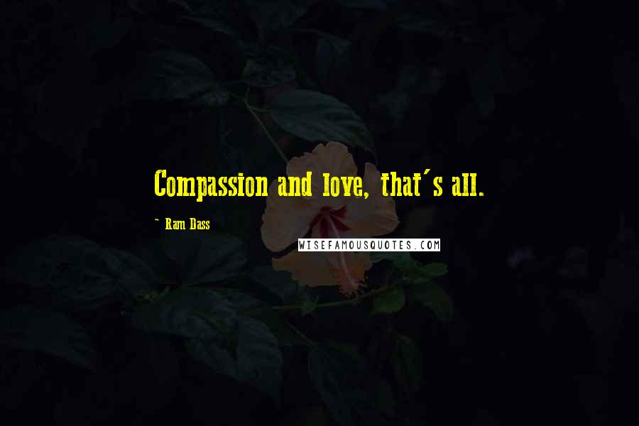 Ram Dass Quotes: Compassion and love, that's all.