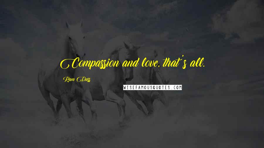 Ram Dass Quotes: Compassion and love, that's all.