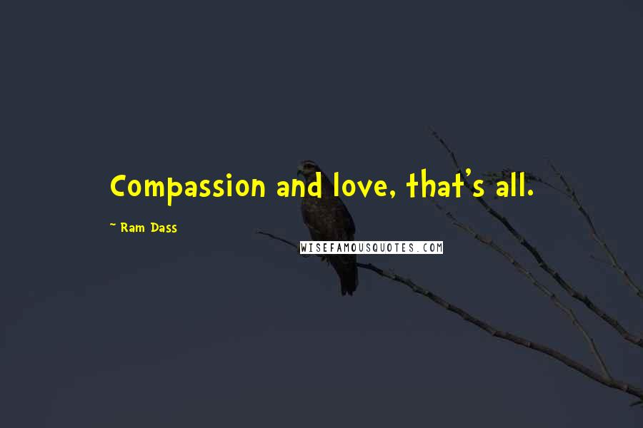 Ram Dass Quotes: Compassion and love, that's all.