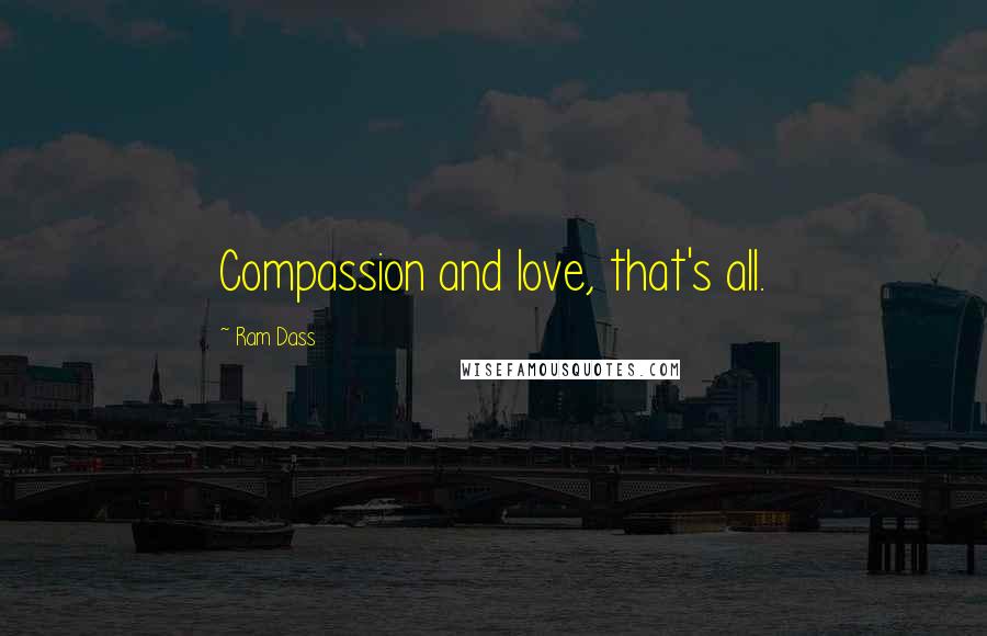 Ram Dass Quotes: Compassion and love, that's all.