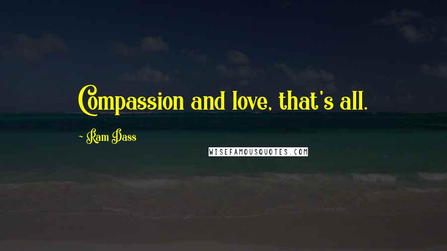 Ram Dass Quotes: Compassion and love, that's all.