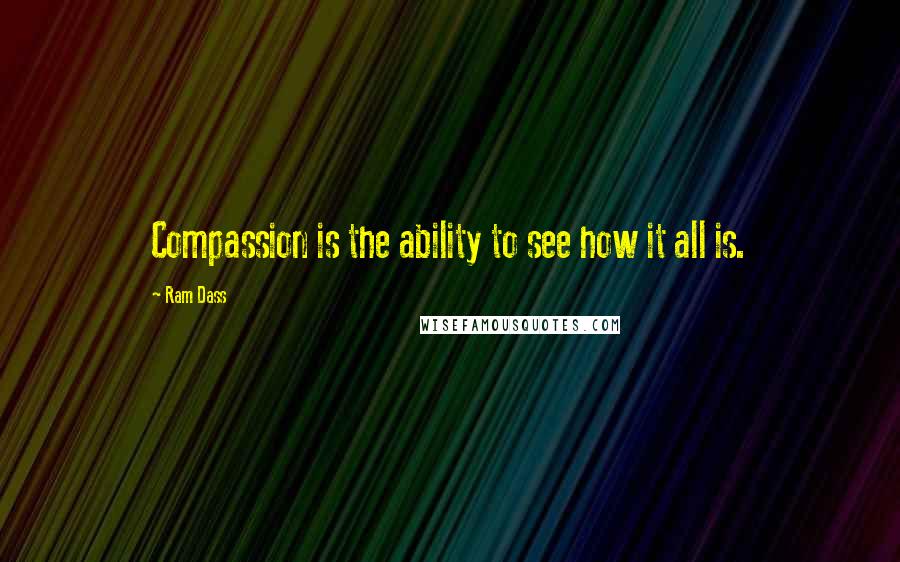 Ram Dass Quotes: Compassion is the ability to see how it all is.