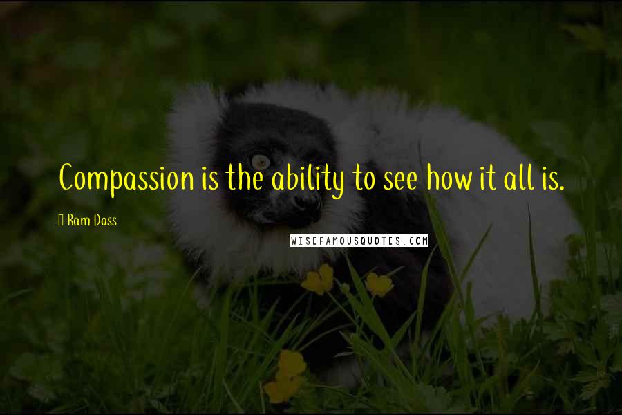 Ram Dass Quotes: Compassion is the ability to see how it all is.