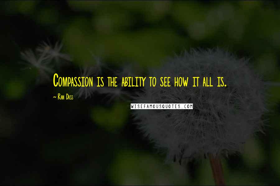 Ram Dass Quotes: Compassion is the ability to see how it all is.