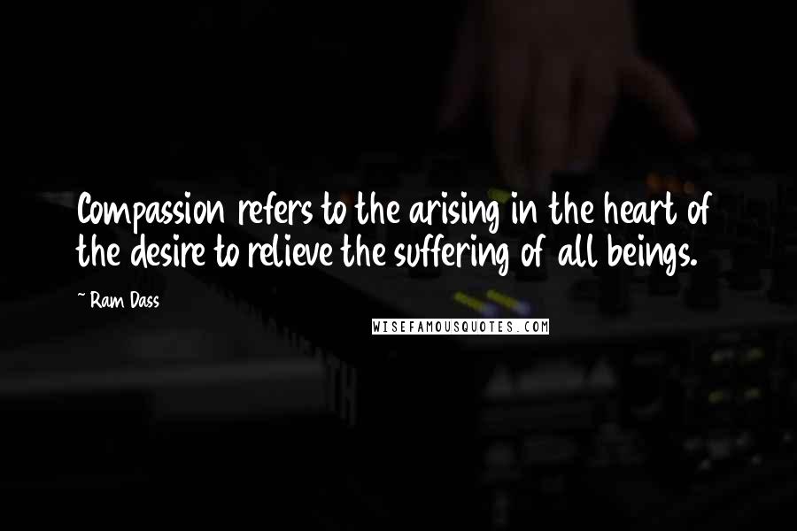 Ram Dass Quotes: Compassion refers to the arising in the heart of the desire to relieve the suffering of all beings.