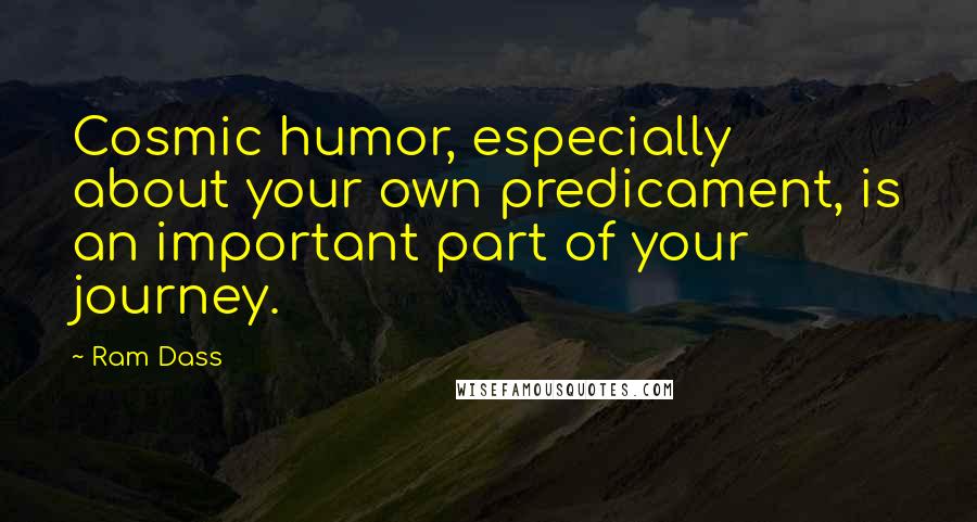 Ram Dass Quotes: Cosmic humor, especially about your own predicament, is an important part of your journey.