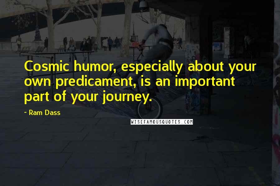 Ram Dass Quotes: Cosmic humor, especially about your own predicament, is an important part of your journey.