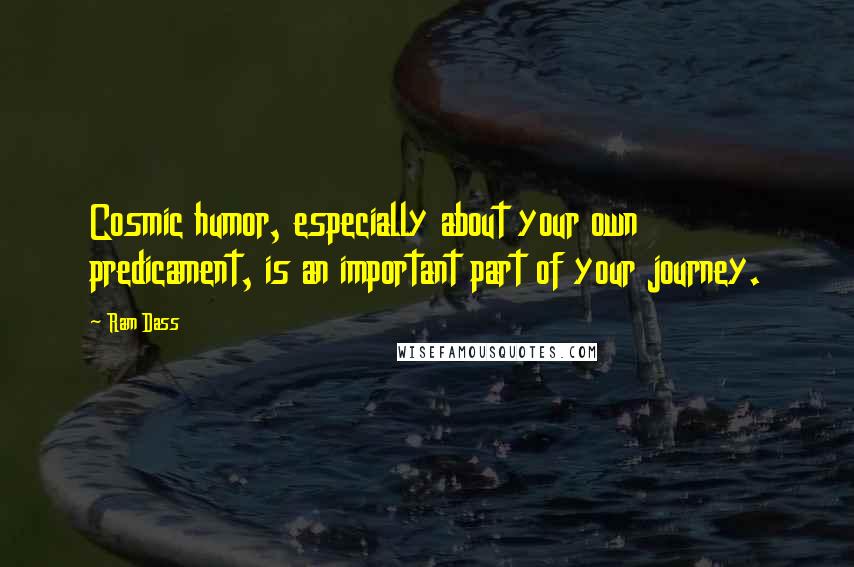 Ram Dass Quotes: Cosmic humor, especially about your own predicament, is an important part of your journey.