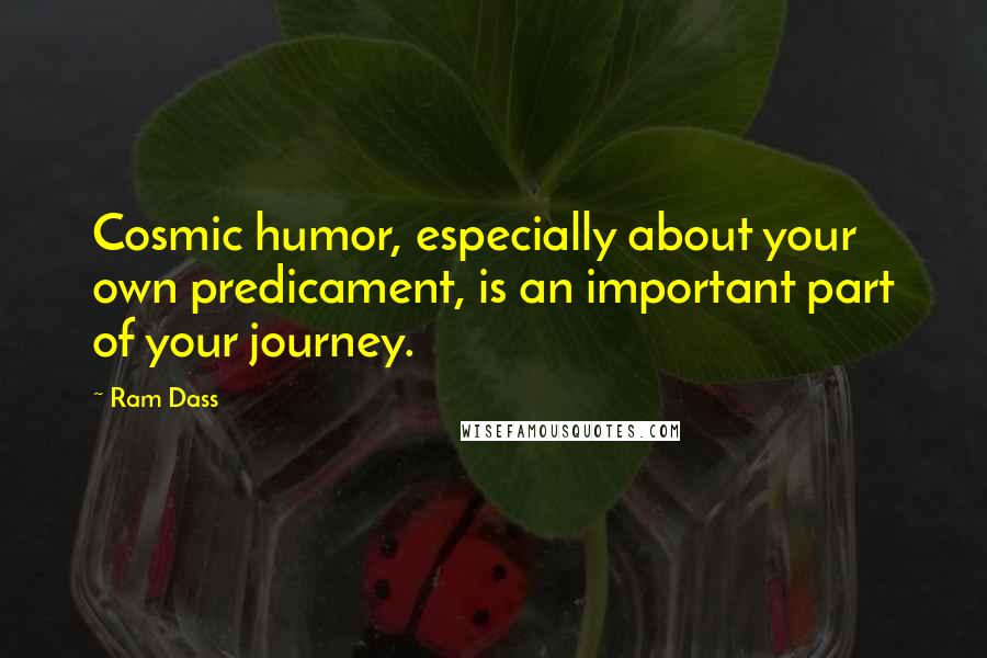Ram Dass Quotes: Cosmic humor, especially about your own predicament, is an important part of your journey.