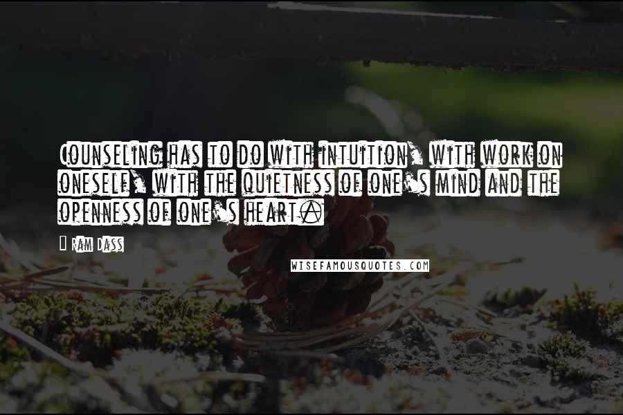 Ram Dass Quotes: Counseling has to do with intuition, with work on oneself, with the quietness of one's mind and the openness of one's heart.